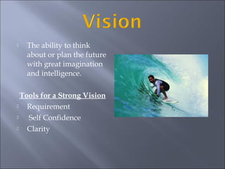  The ability to think
about or plan the future
with great imagination
and intelligence.
Tools for a Strong Vision
Requirement
Self Confidence
Clarity