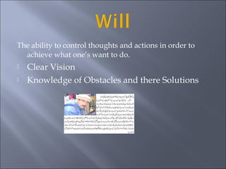 The ability to control thoughts and actions in order to
achieve what one’s want to do.
Clear Vision
Knowledge of Obstacles and there Solutions