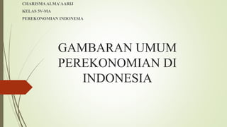GAMBARAN UMUM
PEREKONOMIAN DI
INDONESIA
CHARISMAALMA’AARIJ
KELAS 5V-MA
PEREKONOMIAN INDONESIA
 