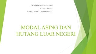 MODAL ASING DAN
HUTANG LUAR NEGERI
CHARISMAALMA’AARIJ
KELAS 5V-MA
PEREKONOMIAN INDONESIA
 