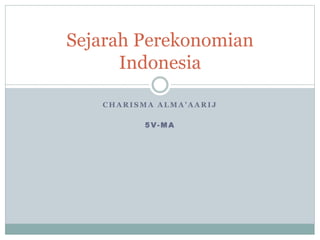 C H A R I S M A A L M A ’ A A R I J
5 V- M A
Sejarah Perekonomian
Indonesia
 