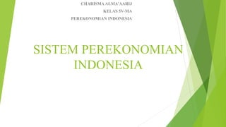 SISTEM PEREKONOMIAN
INDONESIA
CHARISMAALMA’AARIJ
KELAS 5V-MA
PEREKONOMIAN INDONESIA
 