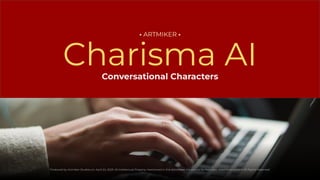 Conversational Characters
Charisma AI
• ARTMIKER •
Produced by Artmiker Studios on: April 24, 2023. All Intellectual Property mentioned in this document are owned by their own respective owners. All Rights Reserved.
 