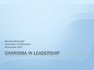 Charisma in Leadership Brenda Neckvatal University of Richmond November 2007 