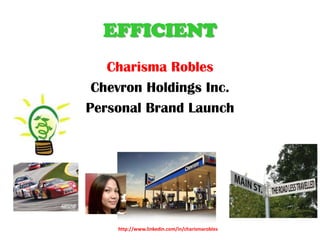 EFFICIENT
   Charisma Robles
 Chevron Holdings Inc.
Personal Brand Launch




    http://www.linkedin.com/in/charismarobles
 