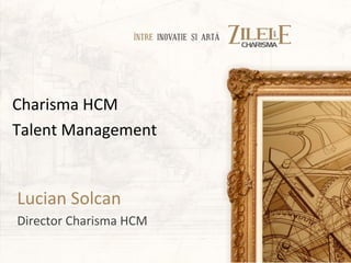 Charisma HCM
Talent Management


Lucian Solcan
Director Charisma HCM
 
