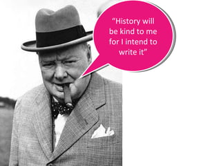 “ History will be kind to me for I intend to write it” 