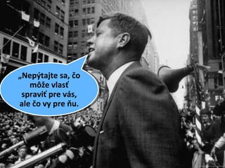 „ Nepýtajte sa, čo môže vlasť spraviť pre vás, ale čo vy pre ňu. 