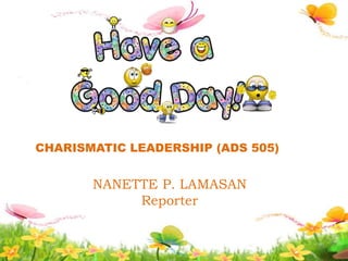 CHARISMATIC LEADERSHIP (ADS 505)
NANETTE P. LAMASAN
Reporter
 