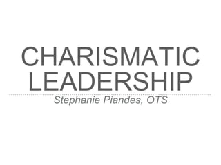 CHARISMATIC
LEADERSHIPStephanie Piandes, OTS
 