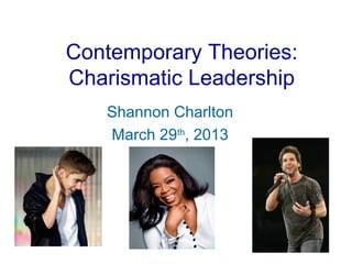 Contemporary Theories:
Charismatic Leadership
   Shannon Charlton
   March 29th, 2013
 