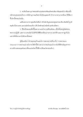 7 
 
วิชา ภาวะผูนําสําหรับผูบริหารระดับสูง ดร.ดนัย เทียนพุฒ : สงวนลิขสิทธิ์ 2559 
 
2. จะเห็นถึงพลานุภาพของหลักธรรมขององคสมเด็จพระสัมมาสัมพุทธเขาวาเพียงหนึ่ง
หลักธรรมของพรหมวิหาร 4 ยังมีอานุภาพแผไพศาลไปยังมนุษยชาติ ถาหากเราสามารถหยิบมาใชไดมาก
ขึ้นโลกนี้คงสงบรมเย็น
แตตองพวกเราชาวพุทธตองไมลืมวา หัวใจสําคัญของพระพุทธศาสนาคือ อริยสัจสี่ (ทุกข
สมุทัย นิโรธ มรรค) และปรมัตถธรรมจริง ๆ คือ ไตรลักษณ (อนิจจัง ทุกขัง อนัตตา)
3. ชีวิตจริงของคนฉือจี้นั้นพยายามจะทําความดีชวยสังคม เมื่อใดที่แตงยูนิฟอรมจะ
พยายามปฏิบัติ แตหากบางคนยังทําไมไดก็ยังใชชีวิตเหมือนเราๆทานๆ (อยาตีคาและราคาสูงเกินไป
เพราะสิ่งที่เขาบอกไมไดบอกทั้งหมด)
ผูเขียนเห็นวา นักกลยุทธธุรกิจและนักการตลาดนาจะศึกษาถึง “การตลาดแบบ
Charisma” (การตลาดแผบารมี นาจะใชคํานี้ได) เพราะวานาสนใจและนํามาปรับใชไดจะมีคุณคาจาก
ความดีงามของมนุษยและเปลี่ยนแปลงโลกนี้ใหดีงามไดและโลกสวยจริง ๆ
----------------------------------------------------------------------
 