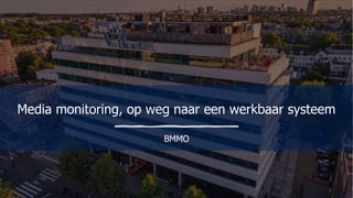 Media monitoring, op weg naar een werkbaar systeem
BMMO
 