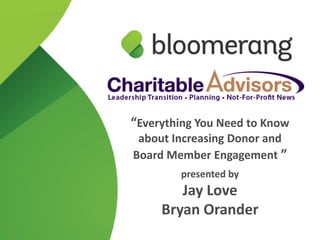 “Everything You Need to Know
 about Increasing Donor and
Board Member Engagement ”
        presented by
        Jay Love
     Bryan Orander
 