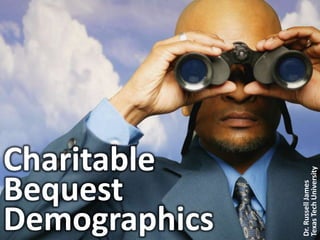 Charitable Bequest Demographics Dr. Russell James Texas Tech University 