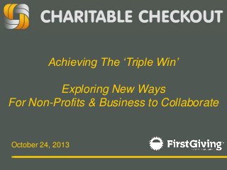 Achieving The ‘Triple Win’

Exploring New Ways
For Non-Profits & Business to Collaborate

October 24, 2013

 