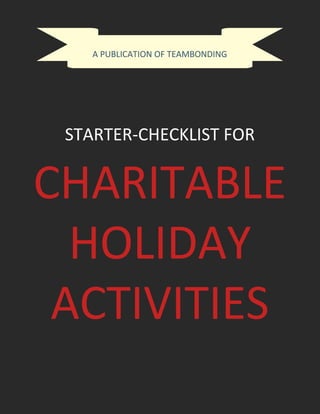 A PUBLICATION OF TEAMBONDING 
STARTER-CHECKLIST FOR 
CHARITABLE 
HOLIDAY 
ACTIVITIES 
 