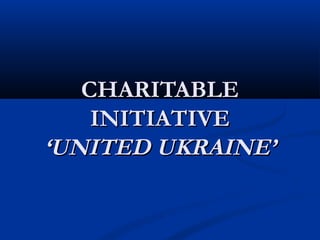 CHARITABLECHARITABLE
INITIATIVEINITIATIVE
‘UNITED UKRAINE’‘UNITED UKRAINE’
 