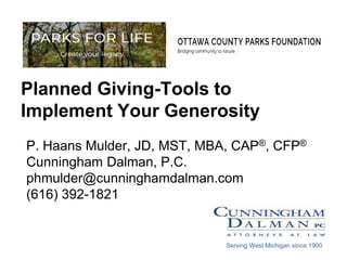 Planned Giving-Tools to
Implement Your Generosity
P. Haans Mulder, JD, MST, MBA, CAP®, CFP®
Cunningham Dalman, P.C.
phmulder@cunninghamdalman.com
(616) 392-1821
Serving West Michigan since 1900
 