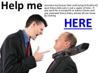 Help me
HERE
convince my bosses that continuing to build and
post these slide sets is not a waste of time. If
you work for a nonprofit or advise clients and
you reviewed these slides, please let me know
by clicking
 