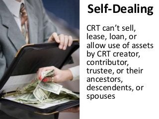Self-Dealing
CRT can’t sell,
lease, loan, or
allow use of assets
by CRT creator,
contributor,
trustee, or their
ancestors,
descendents, or
spouses
 