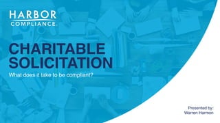 CHARITABLE
SOLICITATION
What does it take to be compliant?
Presented by:
Warren Harmon
 