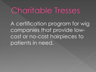 A certification program for wig
companies that provide low-
cost or no-cost hairpieces to
patients in need.
 