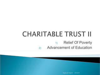 1) Relief Of Poverty
2) Advancement of Education
23/12/15Equity & Trust II
 