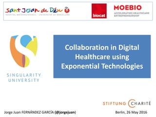 Collaboration in Digital
Healthcare using
Exponential Technologies
Jorge Juan FERNÁNDEZ GARCÍA (@jorgejuan) Berlin, 26 May 2016
 