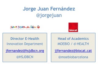 Director E-Health
Innovation Department
jfernandez@hsjdbcn.org
@HSJDBCN
Jorge Juan Fernández
@jorgejuan
Head of Academics
MOEBIO / d·HEALTH
jjfernandez@biocat.cat
@moebiobarcelona
 