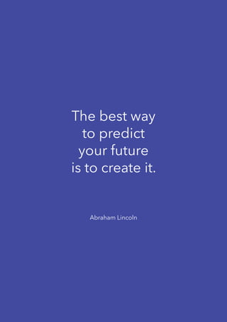 8
The best way
to predict
your future
is to create it. 
Abraham Lincoln
 