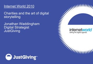 Internet World 2010

Charities and the art of digital
storytelling

Jonathan Waddingham
Digital Strategist
JustGiving
 