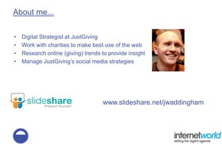 About me...


•   Digital Strategist at JustGiving
•   Work with charities to make best use of the web
•   Research online...