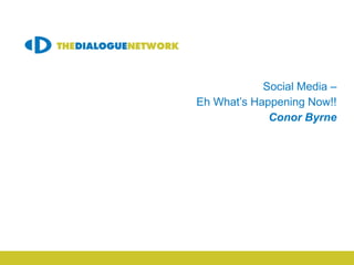 Social Media –
Eh What’s Happening Now!!
             Conor Byrne


 CRM & Loyalty Meeting
     Friday 21st January 2012




  Meeting: 3rd of April 2012
 