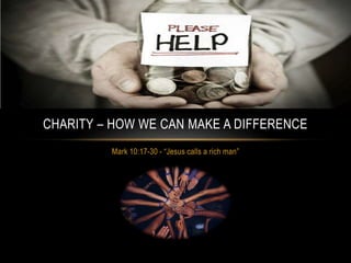 Mark 10:17-30 - “Jesus calls a rich man”
CHARITY – HOW WE CAN MAKE A DIFFERENCE
 