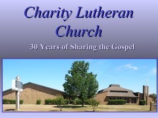 Charity Lutheran Church 30 Years of Sharing the Gospel 