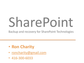 SharePointBackup and recovery for SharePoint Technologies
• Ron Charity
• roncharity@gmail.com
• 416-300-6033
 
