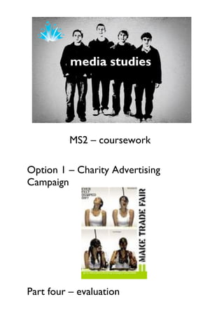MS2 – coursework

Option 1 – Charity Advertising
Campaign




Part four – evaluation
 