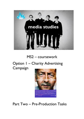 MS2 – coursework
Option 1 – Charity Advertising
Campaign




Part Two – Pre-Production Tasks
 