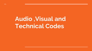 Audio ,Visual and
Technical Codes
 