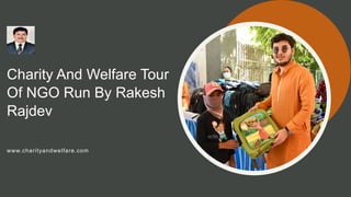 Charity And Welfare Tour
Of NGO Run By Rakesh
Rajdev
www.charityandwelfare.com
 