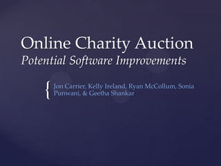 Online Charity Auction
Potential Software Improvements

    {   Jon Carrier, Kelly Ireland, Ryan McCollum, Sonia
        Punwani, & Geetha Shankar
 