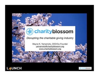 Disrupting the charitable giving industry

     Wayne K. Yamamoto, CEO/Co-Founder
        yamamoto@charityblossom.org
           www.charityblossom.org
 