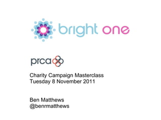 Charity Campaign Masterclass Tuesday 8 November 2011 Ben Matthews @benrmatthews 