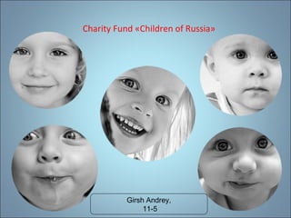 Charity Fund «Children of Russia»

Girsh Andrey,
11-5

 