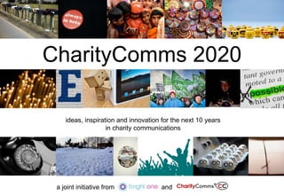 CharityComms 2020 ideas, inspiration and innovation for the next 10 years in charity communications a joint initiative from  Bright  and 