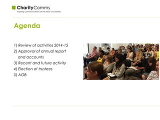 Agenda
1) Review of activities 2014-15
2) Approval of annual report
and accounts
3) Recent and future activity
4) Election of trustees
5) AOB
 