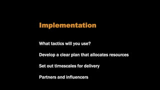 Identifying interventions
Implementation
What tactics will you use?
Develop a clear plan that allocates resources
Set out timescales for delivery
Partners and influencers
 
