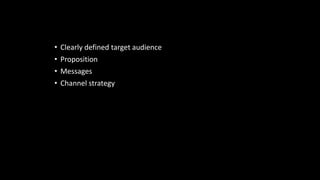 Strategy
• Clearly defined target audience
• Proposition
• Messages
• Channel strategy
 