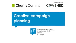 Creative campaign
planning
Sponsored by
Wales Networking Group
25 September 2019
Cardiff
#CCwales
 